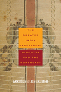 The Greater India Experiment: Hindutva and the Northeast