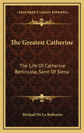The Greatest Catherine: The Life of Catherine Benincasa, Saint of Siena