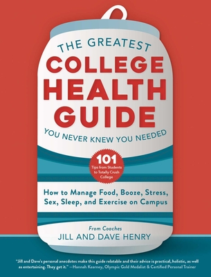 The Greatest College Health Guide You Never Knew You Needed: How to Manage Food, Booze, Stress, Sex, Sleep, and Exercise on Campus - Henry, Jill, and Henry, Dave