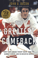 The Greatest Comeback: How Team Canada Fought Back, Took the Summit Series, and Reinvented Hockey