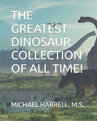 The Greatest Dinosaur Collection of All Time! - Harrell, M S Michael