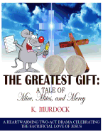 The Greatest Gift: A Tale of Mice, Mites, and Mercy: A Heartwarming Two-Act Drama Celebrating the Sacrificial Love of Jesus