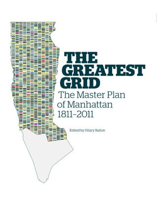 The Greatest Grid: The Master Plan of Manhattan, 1811-2011 - Ballon, Hilary (Editor)