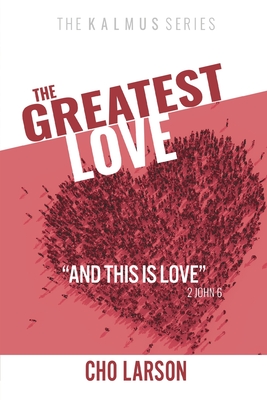 The Greatest Love: And This Is Love (2 John 6) - Larson, Cho