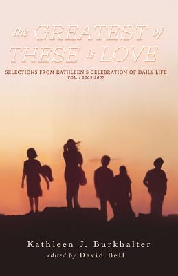 The Greatest of These Is Love: Selections From Kathleen's Celebration of Daily Life - Bell, David N (Editor), and Burkhalter, Kathleen J
