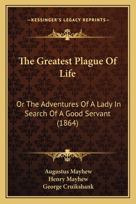 The Greatest Plague of Life: Or the Adventures of a Lady in Search of a Good Servant (1864) - Mayhew, Augustus (Editor), and Mayhew, Henry (Editor), and Cruikshank, George (Illustrator)