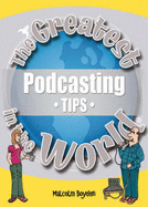 The Greatest Podcasting Tips in the World - Boyden, Malcolm