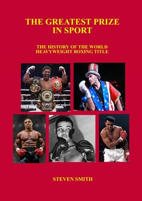 The Greatest Prize in Sport: The History of the World Heavyweight Boxing Title. - Smith, Steven