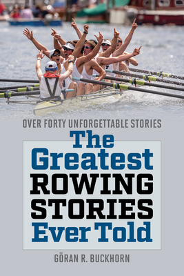 The Greatest Rowing Stories Ever Told: Over Forty Unforgettable Stories - Buckhorn, Gran R (Editor)