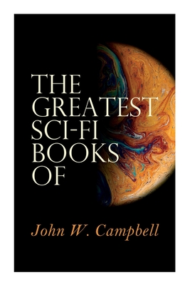 The Greatest Sci-Fi Books of John W. Campbell: Who Goes There?, The Mightiest Machine, The Incredible Planet, The Black Star Passes - Campbell, John W