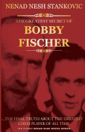 The Greatest Secret of Bobby Fischer: The Final Truth about the Greatest Chess Player of All Time