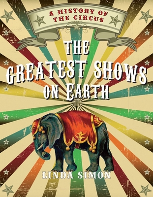 The Greatest Shows on Earth: A History of the Circus - Simon, Linda