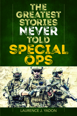 The Greatest Stories Never Told: Special Ops - Yadon, Laurence J