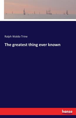 The greatest thing ever known - Trine, Ralph Waldo