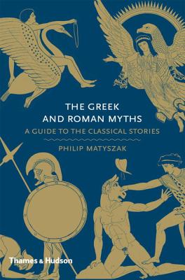The Greek and Roman Myths: A Guide to the Classical Stories - Matyszak, Philip