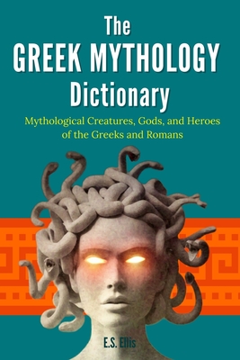 The Greek Mythology Dictionary: Mythological Creatures, Gods, and Heroes of the Greeks and Romans - Ellis, E S