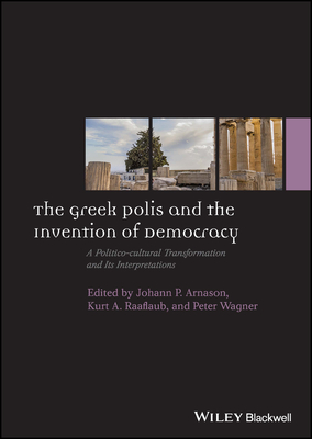 The Greek Polis and the Invention of Democracy: A Politico-cultural Transformation and Its Interpretations - Arnason, Johann P. (Editor), and Raaflaub, Kurt A. (Editor), and Wagner, Peter (Editor)