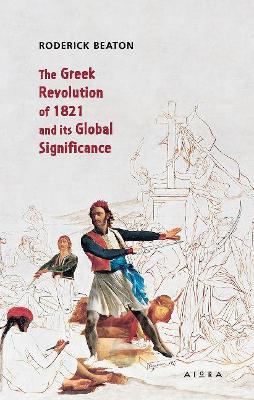 The Greek Revolution of 1821 and its Global Significance - Beaton, Roderick