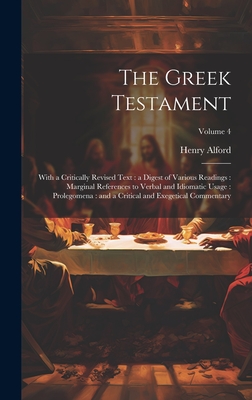 The Greek Testament: With a Critically Revised Text: a Digest of Various Readings: Marginal References to Verbal and Idiomatic Usage: Prolegomena: and a Critical and Exegetical Commentary; Volume 4 - Alford, Henry 1810-1871