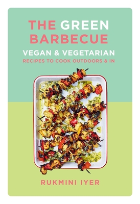 The Green Barbecue: Vegan & Vegetarian Recipes to Cook Outdoors & in - Iyer, Rukmini