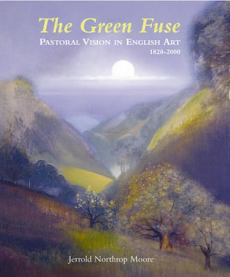 The Green Fuse: Pastoral Vision in English Art 1820-2000 - Moore, Jerrold Northrop