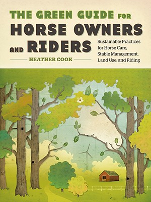 The Green Guide for Horse Owners and Riders: Sustainable Practices for Horse Care, Stable Management, Land Use, and Riding - Cook, Heather