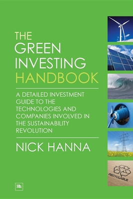 The Green Investing Handbook: A Detailed Investment Guide to the Technologies and Companies Involved in the Sustainability Revolution - Hanna, Nick