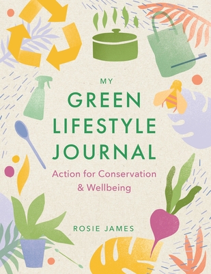 The Green Lifestyle Journal: Action for Conservation and Wellbeing - James, Rosie