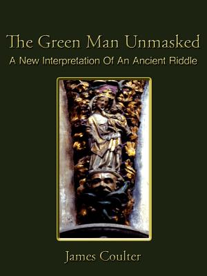 The Green Man Unmasked: A New Interpretation of an Ancient Riddle - Coulter, James