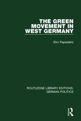 The Green Movement in West Germany (RLE: German Politics) - Papadakis, Elim