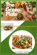 The Green Plate: Plant based cookbook for beginners