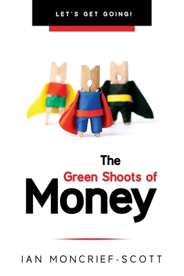 The Green Shoots of Money: Let's Get Going! - Moncrief-Scott, Ian