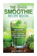 The Green Smoothie Recipe Book: Delicious, Green Smoothies for Cleansing, Detox and Rapid Weight Loss