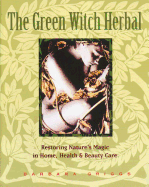 The Green Witch Herbal: Restoring Nature's Magic in Home, Health, and Beauty Care