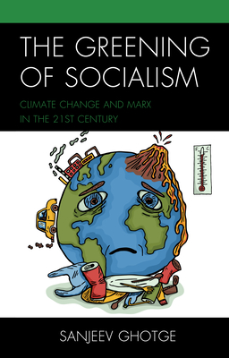 The Greening of Socialism: Climate Change and Marx in the 21st Century - Ghotge, Sanjeev