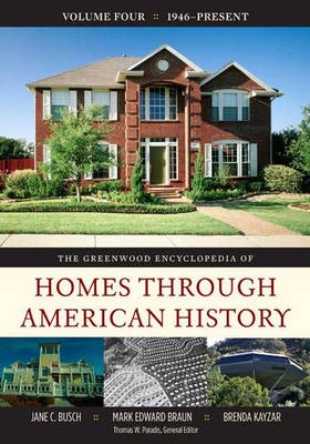 The Greenwood Encyclopedia of Homes Through American History: Volume 4, 1946-Present - Braun, Mark Edward, and Busch, Jane C, and Kayzar, Brenda