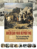 The Greenwood Library of American War Reporting: Volume 1, the French and Indian War & the Revolutionary War