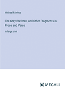 The Grey Brethren, and Other Fragments in Prose and Verse: in large print