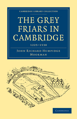 The Grey Friars in Cambridge: 1225-1538 - Moorman, John Richard Humpidge