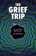 The Grief Trip: Learning To Heal WITH Grief and Psychedelics