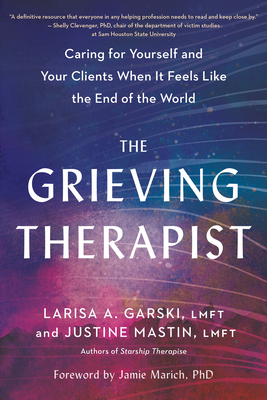 The Grieving Therapist: Caring for Yourself and Your Clients When It Feels Like the End of the World - Garski, Larisa A, and Mastin, Justine, and Marich, Jamie (Foreword by)