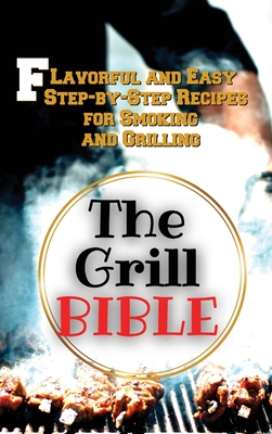 The Grill Bible: Flavorful and Easy Step-by-Step Recipes for Smoking and Grilling - Williams, Aaron
