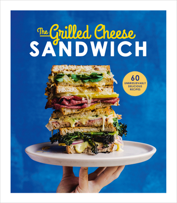 The Grilled Cheese Sandwich: 60 Unbrielievably Delicious Recipes - Henley, Sian