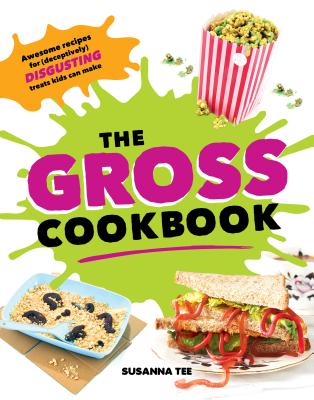 The Gross Cookbook: Awesome Recipes for (Deceptively) Disgusting Treats Kids Can Make - Tee, Susanna