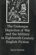 The Grotesque Depiction of War and the Military in Eighteenth-Century English Fiction - McNeil, David