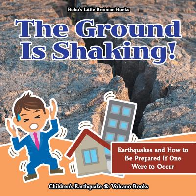 The Ground Is Shaking! Earthquakes and How to Be Prepared If One Were to Occur - Children's Earthquake & Volcano Books - Bobo's Little Brainiac Books