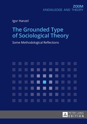 The Grounded Type of Sociological Theory: Some Methodological Reflections - Hanzel, Igor