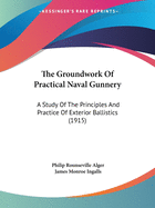 The Groundwork Of Practical Naval Gunnery: A Study Of The Principles And Practice Of Exterior Ballistics (1915)