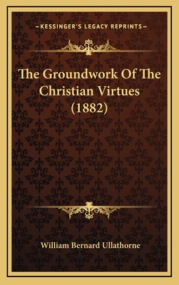 The Groundwork of the Christian Virtues (1882) - Ullathorne, William Bernard