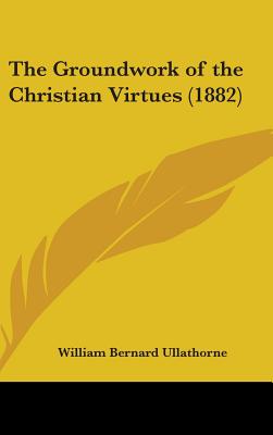 The Groundwork of the Christian Virtues (1882) - Ullathorne, William Bernard